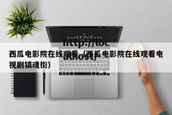西瓜电影院在线观看(西瓜电影院在线观看电视剧镇魂街)
