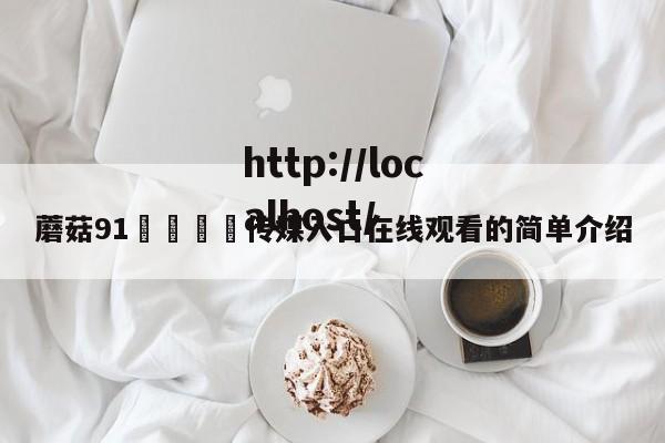 蘑菇91🍄传媒入口在线观看的简单介绍